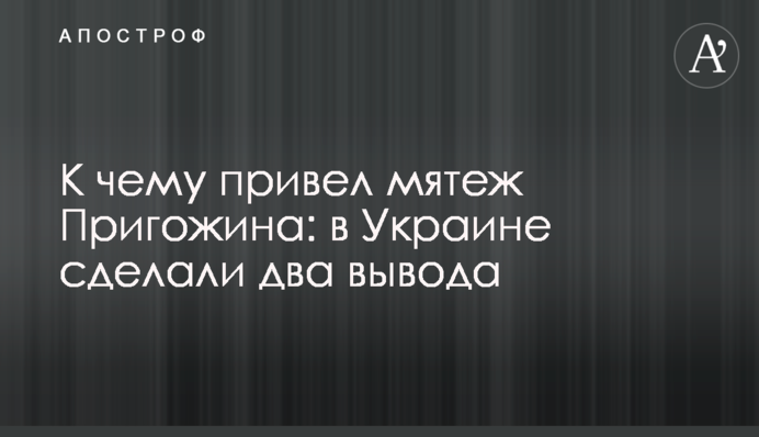 К чему привел мятеж Пригожина: в Украине сделали два вывода
