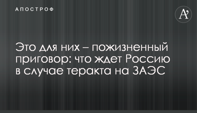 Це для них – довічний вирок: що чекає на Росію у разі теракту на ЗАЕС