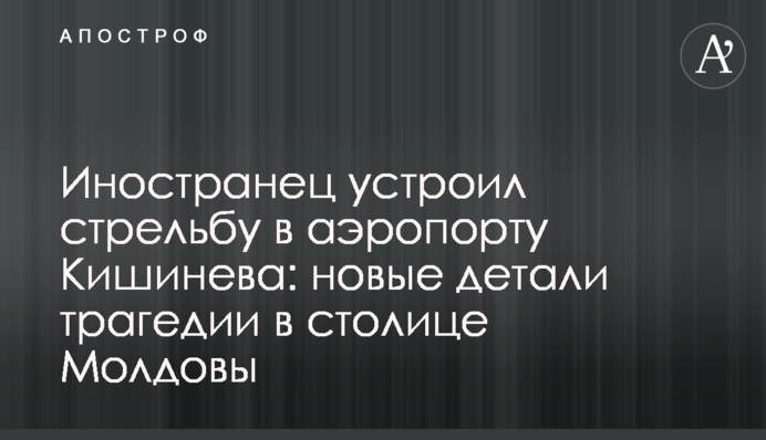 Іноземець вчинив стрілянину в аеропорту Кишинева: нові деталі трагедії у столиці Молдови