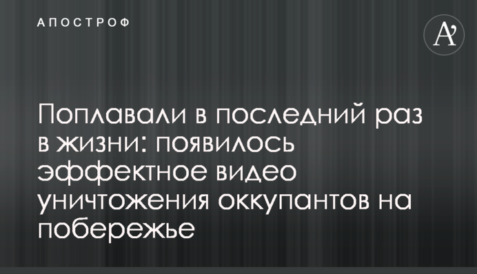 Поплавали востаннє у житті: з'явилося ефектне відео знищення окупантів на узбережжі