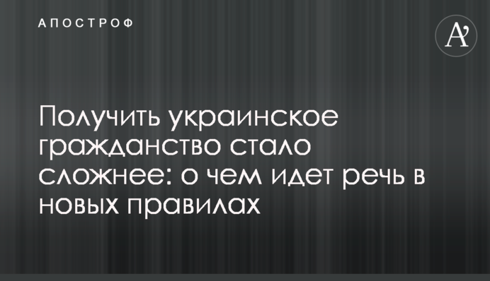Получить украинское гражданство стало сложнее: о чем идет речь в новых правилах