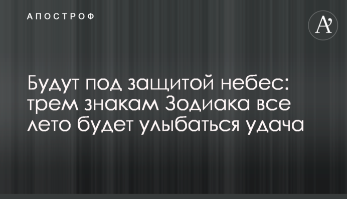 Будуть під захистом небес: трьом знакам Зодіаку все літо посміхатиметься успіх