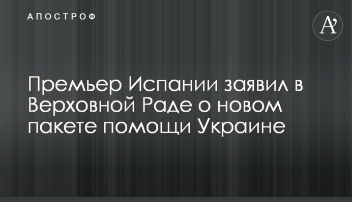 Премьер Испании заявил в Верховной Раде о новом пакете помощи Украине