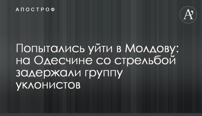 Спробували піти до Молдови: на Одещині зі стріляниною затримали групу ухилянтів