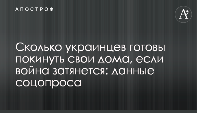 Сколько украинцев готовы покинуть свои дома, если война затянется: данные соцопроса