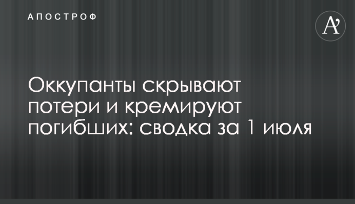 Окупанти приховують втрати та кремують загиблих: зведення за 1 липня