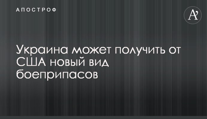 Украина может получить от США новый вид боеприпасов