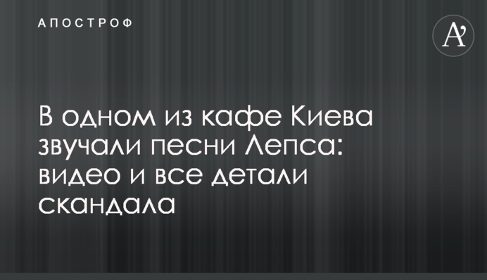 В одном из кафе Киева звучали песни Лепса: видео и все детали скандала