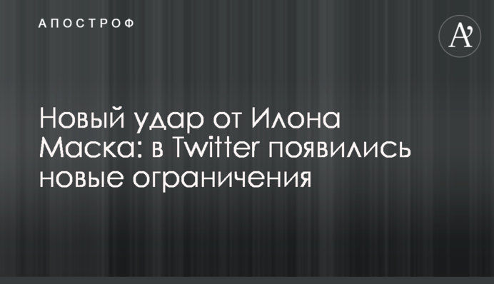 Новий удар від Ілона Маска: у Twitter з'явилися нові обмеження