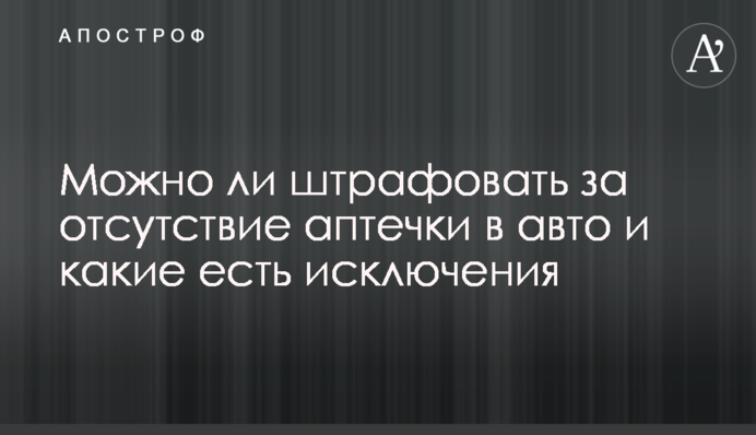 Чи можна штрафувати за відсутність аптечки в авто та які є винятки