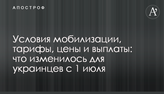 Условия мобилизации, тарифы, цены и выплаты: что изменилось для украинцев с 1 июля