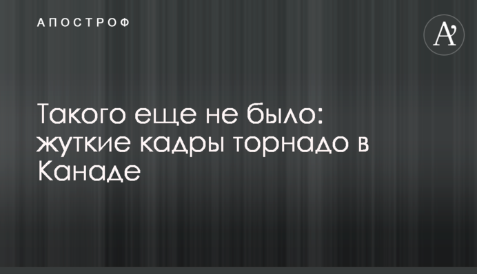 Такого ще не було: жахливі кадри торнадо у Канаді