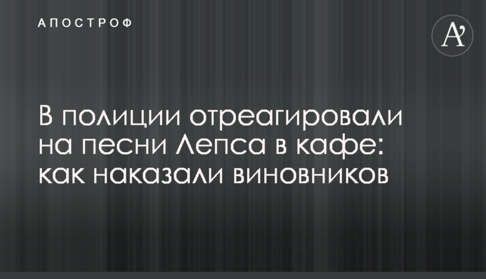 У поліції відреагували на пісні Лепса у кафе: як покарали винуватців