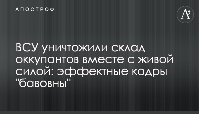 ЗСУ знищили склад окупантів разом із живою силою: ефектні кадри 