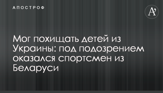Міг викрадати дітей з України: під підозрою опинився спортсмен із Білорусі