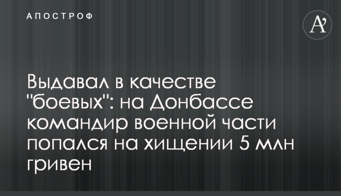 Видавав як "бойові": на Донбасі командир військової частини попався на розкраданні 5 млн гривень