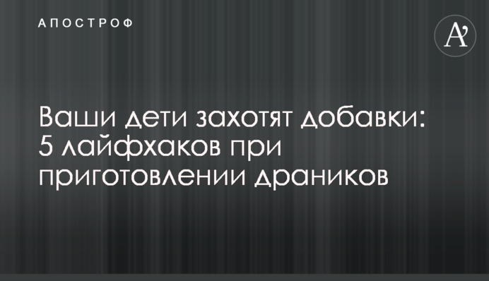Ваши дети захотят добавки: 5 лайфхаков при приготовлении драников
