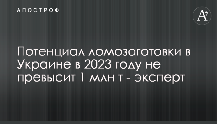 Потенциал ломозаготовки в Украине в 2023 году не превысит 1 млн т - эксперт