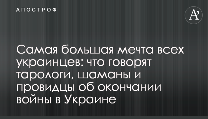 Найбільша мрія всіх українців: що говорять тарологи, шамани та провидці про закінчення війни в Україні