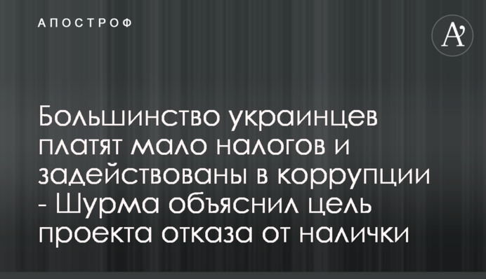 Більшість українців сплачують мало податків та задіяні у корупції - Шурма пояснив мету проекту відмови від готівки