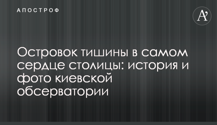 Острівець тиші у самому серці столиці: історія та фото київської обсерваторії