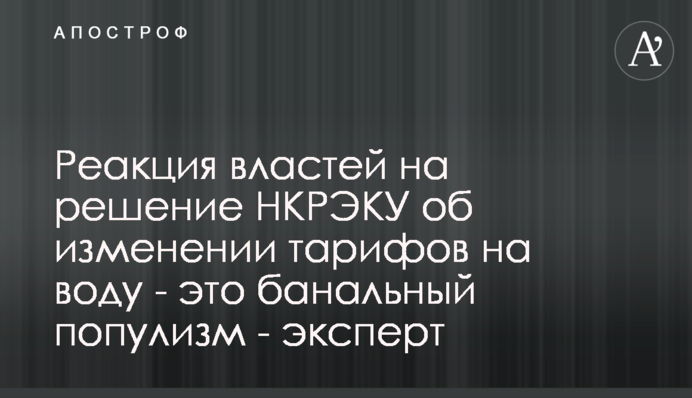 Реакция властей на решение НКРЭКУ об изменении тарифов на воду - это банальный популизм - эксперт