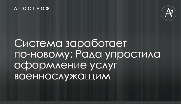 Система заработает по-новому: Рада упростила оформление услуг военнослужащим