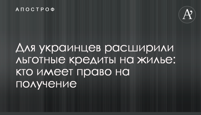 Для украинцев расширили льготные кредиты на жилье: кто имеет право на получение