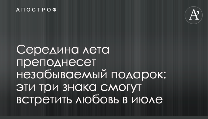 Середина літа подарує незабутній подарунок: ці три знаки зможуть зустріти кохання в липні