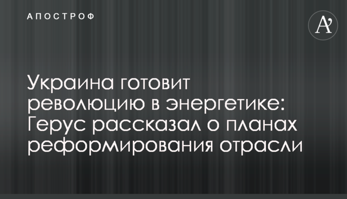 Україна готує революцію в енергетиці: Герус розповів про плани реформування галузі