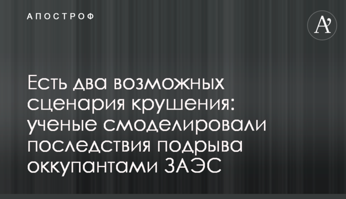 Есть два возможных сценария крушения: ученые смоделировали последствия подрыва оккупантами ЗАЭС