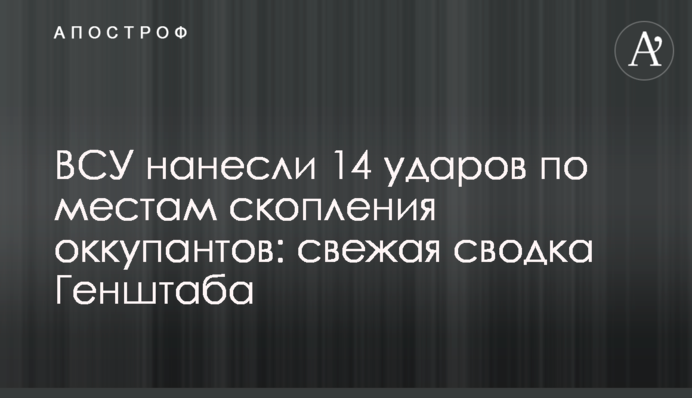 ЗСУ завдали 14 ударів по місцях скупчення окупантів: свіже зведення Генштабу