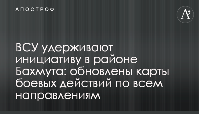 ЗСУ утримують ініціативу в районі Бахмута: оновлено карти бойових дій у всіх напрямках