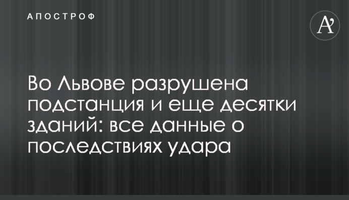 Во Львове разрушена подстанция и еще десятки зданий: все данные о последствиях удара