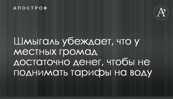 Шмыгаль убеждает, что у местных громад достаточно денег, чтобы не поднимать тарифы на воду
