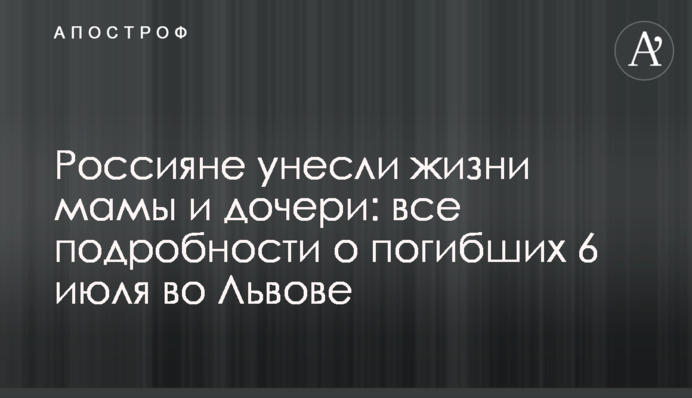 Россияне лишили жизни маму и дочь: все подробности о погибших 6 июля во Львове