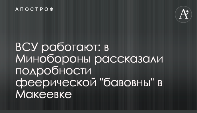 ЗСУ працюють: в Міноборони розповіли подробиці феєричної "бавовни" в Макіївці