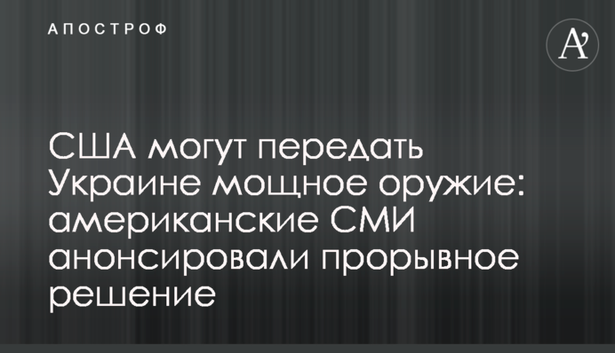 США могут передать Украине мощное оружие: американские СМИ анонсировали прорывное решение