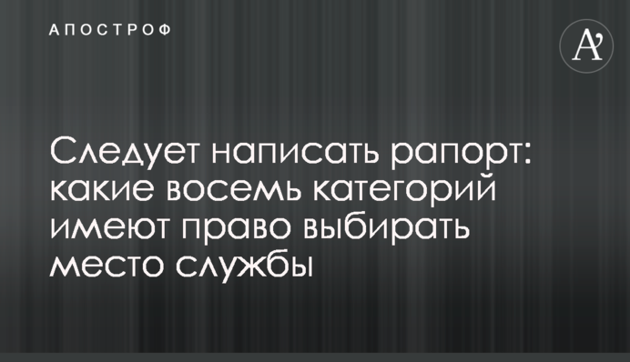 Потрібно написати рапорт: які вісім категорій мають право обирати місце служби