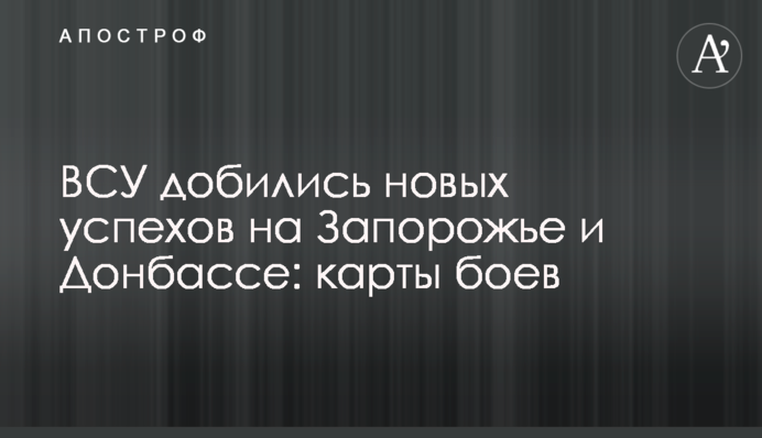 ВСУ добились новых успехов на Запорожье и Донбассе: карты боев
