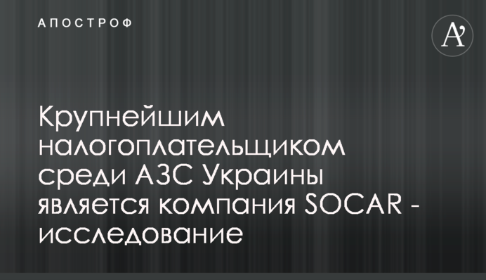 Крупнейшим налогоплательщиком среди АЗС Украины является компания SOCAR - исследование