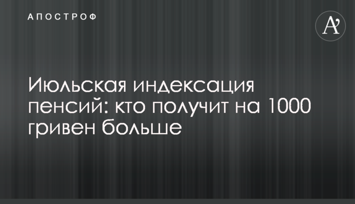 Липнева індексація пенсій: хто отримає на 1000 гривень більше