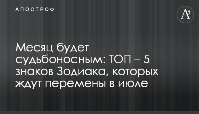 Месяц будет судьбоносным: ТОП – 5 знаков Зодиака, которых ждут перемены в июле