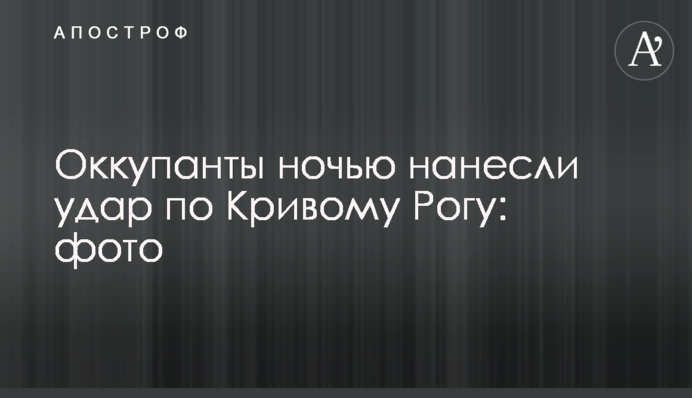 Окупанти вночі завдали удару по Кривому Рогу: фото