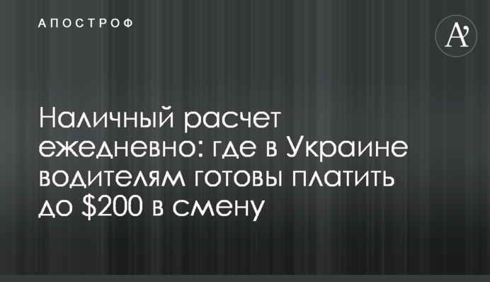 Наличный расчет ежедневно: где в Украине водителям готовы платить до $200 в смену
