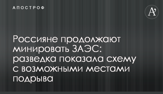 Россияне продолжают минировать ЗАЭС: разведка показала схему с возможными местами подрыва