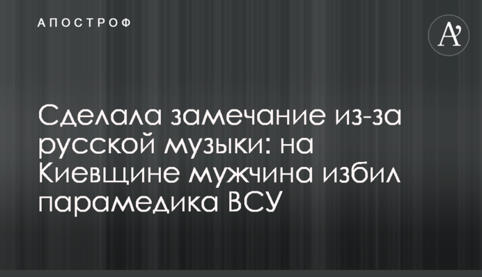 Зробила зауваження через російську музику: на Київщині чоловік побив парамедика ЗСУ