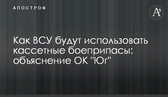 Як ЗСУ будуть використовувати касетні боєприпаси: пояснення ОК 