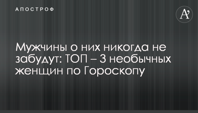 Мужчины о них никогда не забудут: ТОП – 3 необычных женщин по Гороскопу