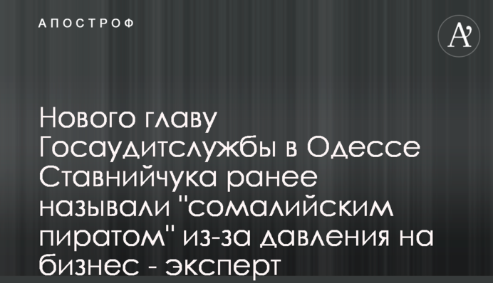 Нового главу Госаудитслужбы в Одессе Ставнийчука ранее называли 